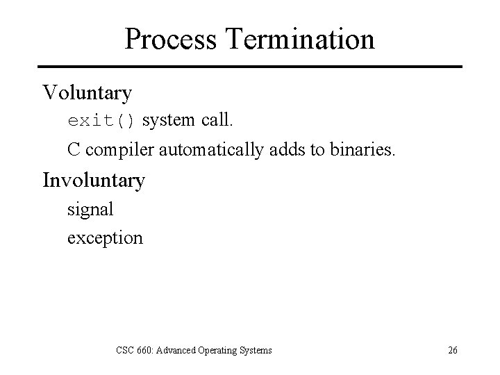Process Termination Voluntary exit() system call. C compiler automatically adds to binaries. Involuntary signal