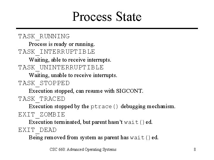 Process State TASK_RUNNING Process is ready or running. TASK_INTERRUPTIBLE Waiting, able to receive interrupts.