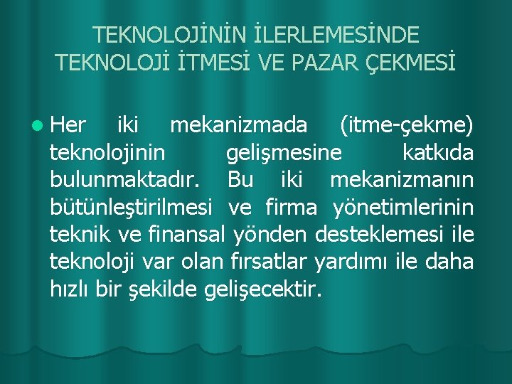 TEKNOLOJİNİN İLERLEMESİNDE TEKNOLOJİ İTMESİ VE PAZAR ÇEKMESİ l Her iki mekanizmada (itme-çekme) teknolojinin gelişmesine