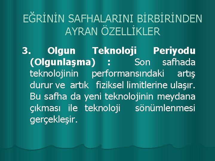 EĞRİNİN SAFHALARINI BİRBİRİNDEN AYRAN ÖZELLİKLER 3. Olgun Teknoloji Periyodu (Olgunlaşma) : Son safhada teknolojinin