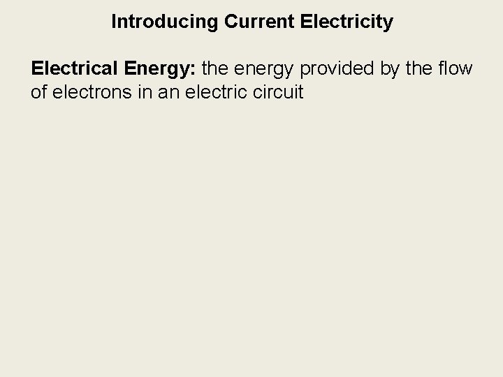 Introducing Current Electricity Electrical Energy: the energy provided by the flow of electrons in