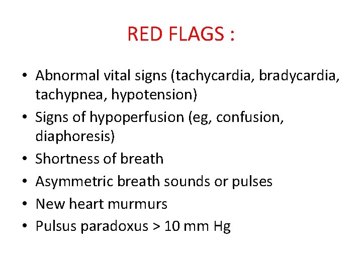 RED FLAGS : • Abnormal vital signs (tachycardia, bradycardia, tachypnea, hypotension) • Signs of