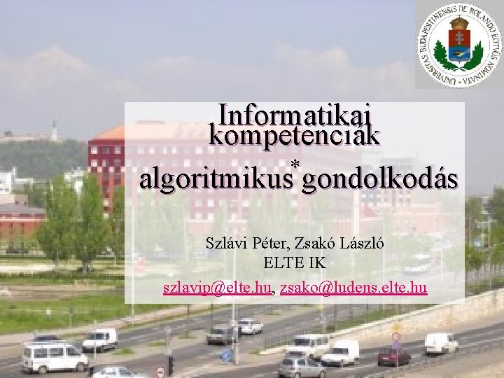 Informatikai kompetenciák * algoritmikus gondolkodás Szlávi Péter, Zsakó László ELTE IK szlavip@elte. hu, zsako@ludens.