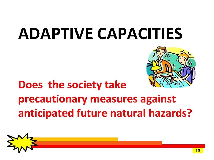 ADAPTIVE CAPACITIES Does the society take precautionary measures against anticipated future natural hazards? 13