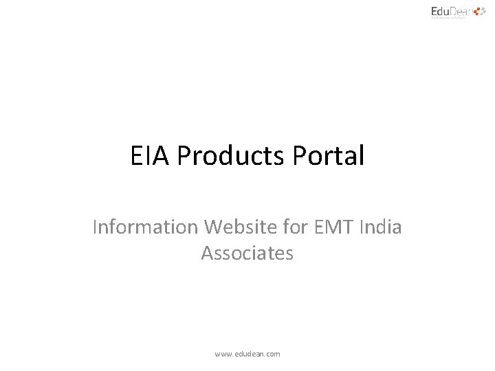 EIA Products Portal Information Website for EMT India Associates www. edudean. com 