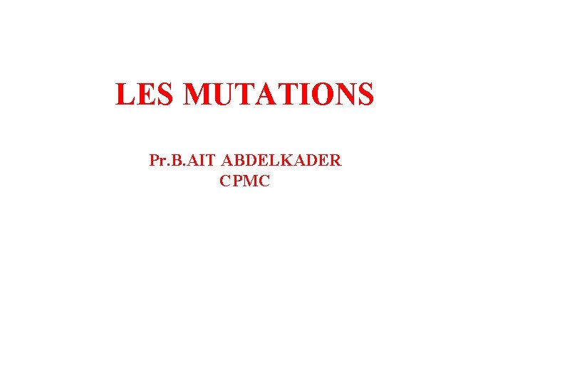 LES MUTATIONS Pr. B. AIT ABDELKADER CPMC 