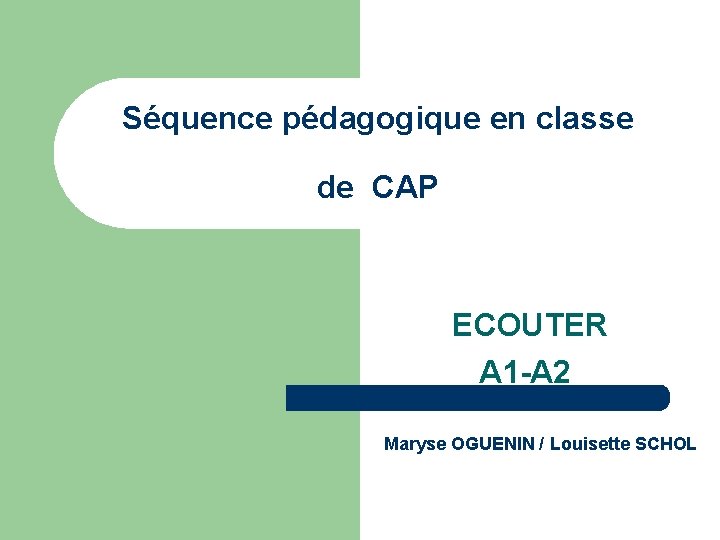 Séquence pédagogique en classe de CAP ECOUTER A 1 -A 2 Maryse OGUENIN /