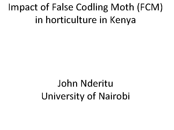 Impact of False Codling Moth (FCM) in horticulture in Kenya John Nderitu University of