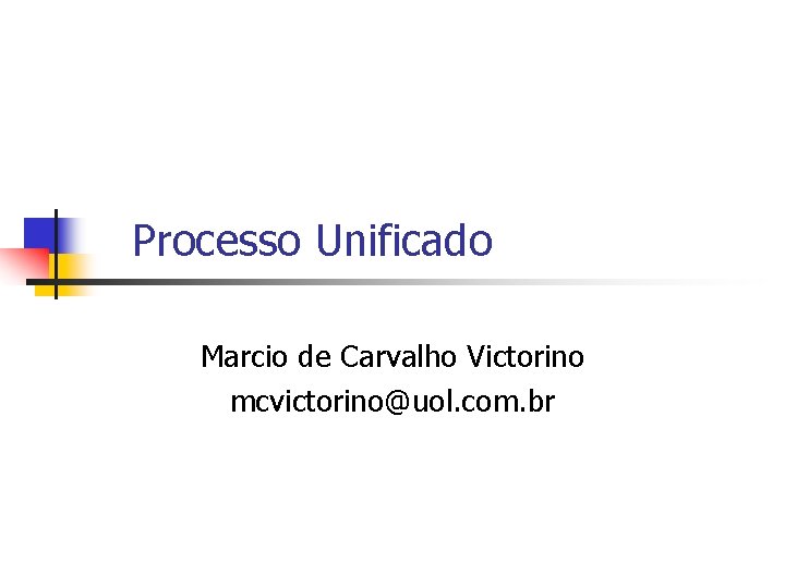 Processo Unificado Marcio de Carvalho Victorino mcvictorino@uol. com. br 