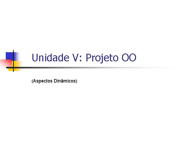 Unidade V: Projeto OO (Aspectos Dinâmicos) 