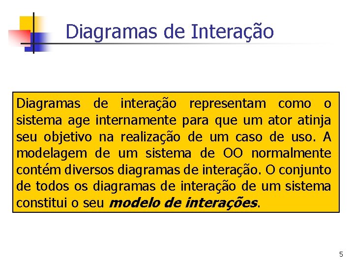 Diagramas de Interação Diagramas de interação representam como o sistema age internamente para que