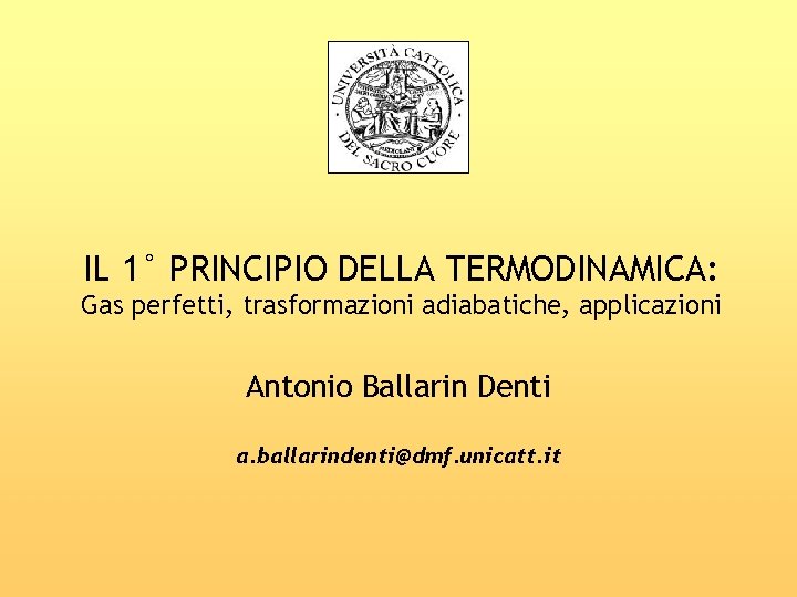 IL 1° PRINCIPIO DELLA TERMODINAMICA: Gas perfetti, trasformazioni adiabatiche, applicazioni Antonio Ballarin Denti a.