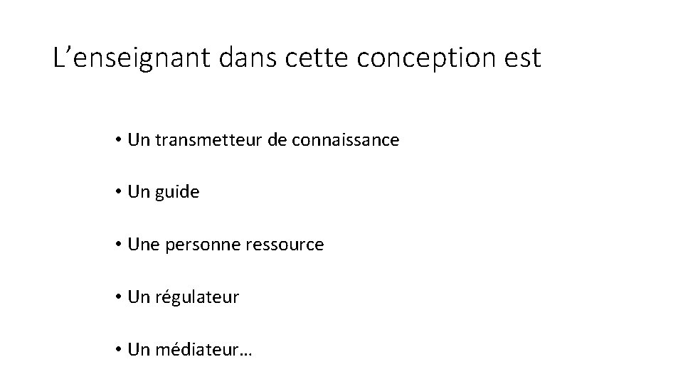 L’enseignant dans cette conception est • Un transmetteur de connaissance • Un guide • L’enseignant dans cette conception est • Un transmetteur de connaissance • Un guide •