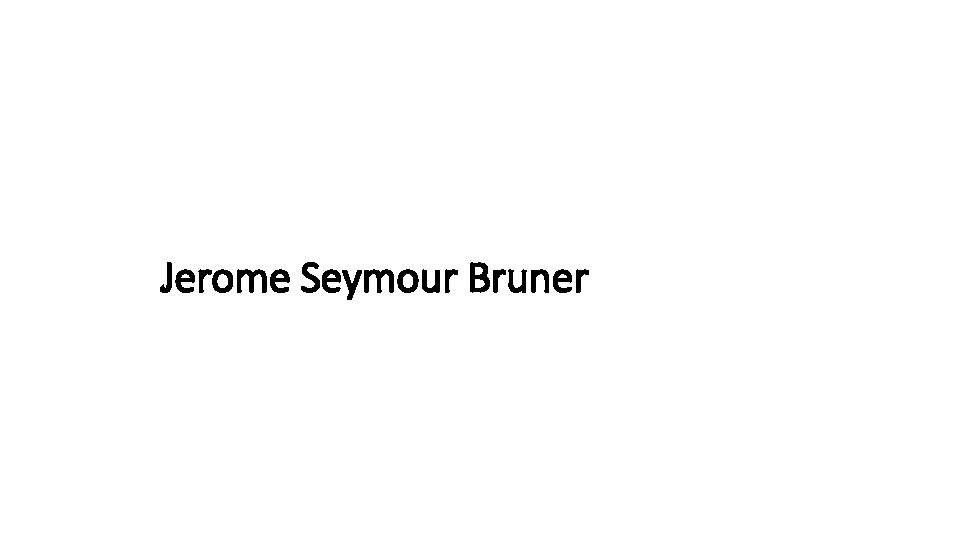 Jerome Seymour Bruner Jerome Seymour Bruner