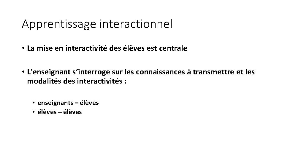 Apprentissage interactionnel • La mise en interactivité des élèves est centrale • L’enseignant s’interroge Apprentissage interactionnel • La mise en interactivité des élèves est centrale • L’enseignant s’interroge