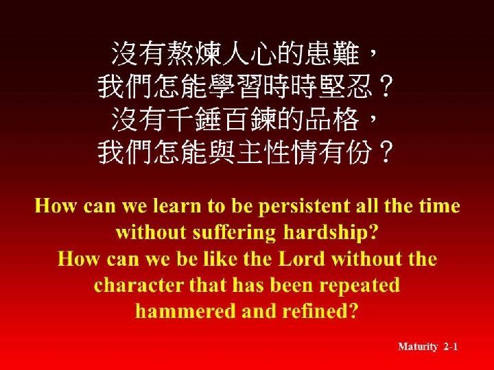 沒有熬煉人心的患難， 我們怎能學習時時堅忍？ 沒有千錘百鍊的品格， 我們怎能與主性情有份？ How can we learn to be persistent all the time