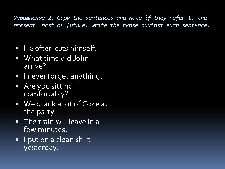 Упражнение 2. Copy the sentences and note if they refer to the present, past