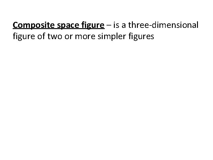 Composite space figure – is a three-dimensional figure of two or more simpler figures