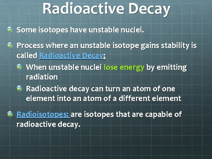 Radioactive Decay Some isotopes have unstable nuclei. Process where an unstable isotope gains stability