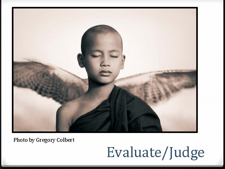 Photo by Gregory Colbert Evaluate/Judge 