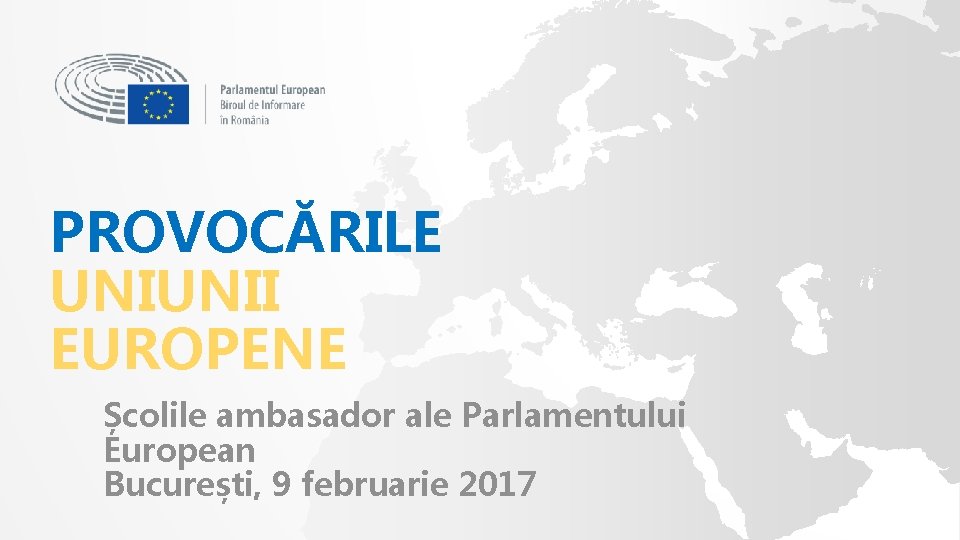 PROVOCĂRILE UNIUNII EUROPENE Școlile ambasador ale Parlamentului European București, 9 februarie 2017 