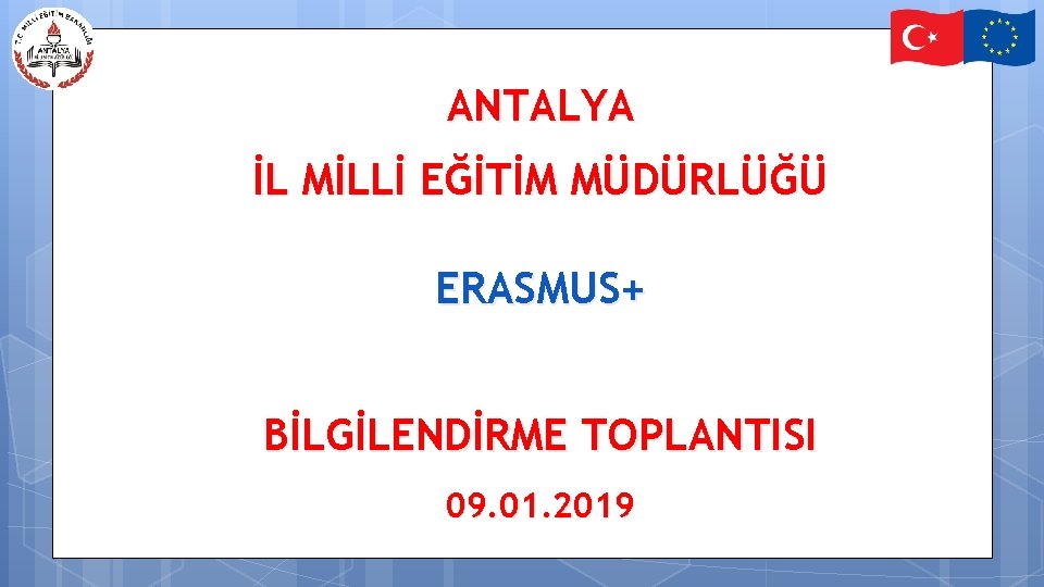 ANTALYA İL MİLLİ EĞİTİM MÜDÜRLÜĞÜ ERASMUS+ BİLGİLENDİRME TOPLANTISI 09. 01. 2019 