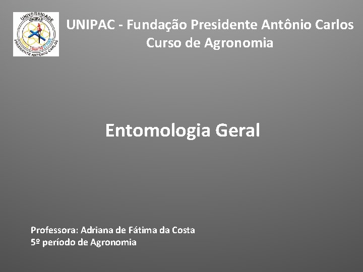 UNIPAC - Fundação Presidente Antônio Carlos Curso de Agronomia Entomologia Geral Professora: Adriana de