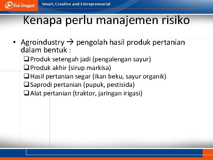 Kenapa perlu manajemen risiko • Agroindustry pengolah hasil produk pertanian dalam bentuk : q.