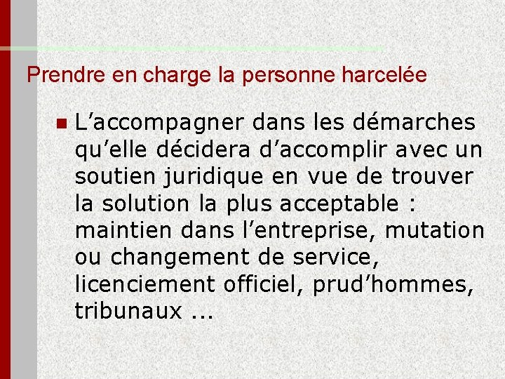 Prendre en charge la personne harcelée n L’accompagner dans les démarches qu’elle décidera d’accomplir