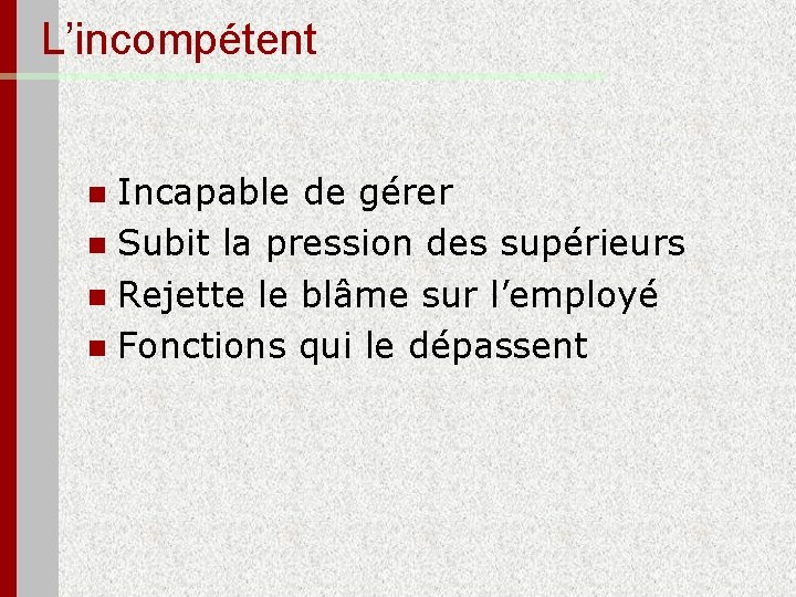 L’incompétent Incapable de gérer n Subit la pression des supérieurs n Rejette le blâme