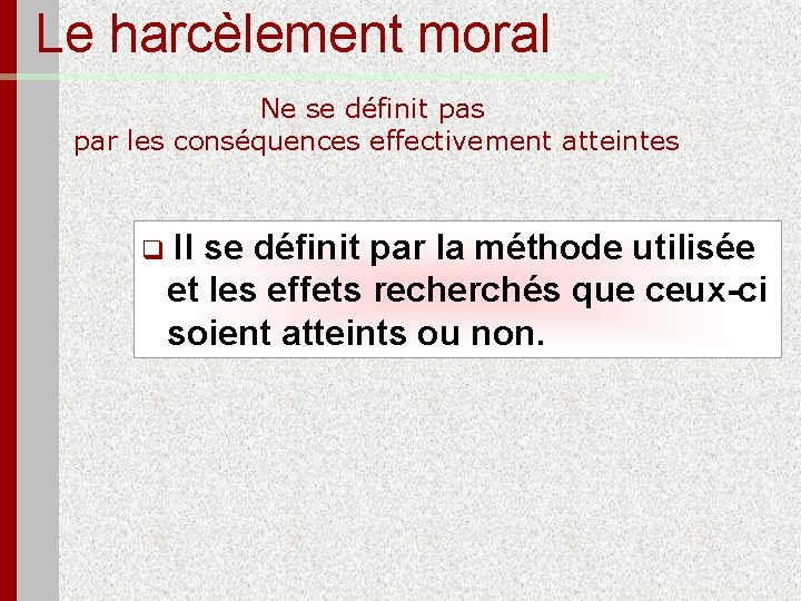 Le harcèlement moral Ne se définit pas par les conséquences effectivement atteintes q Il
