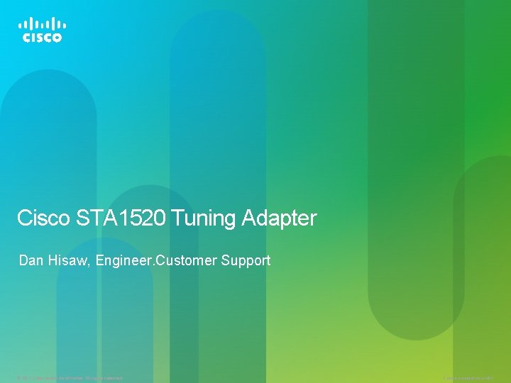 Cisco STA 1520 Tuning Adapter Dan Hisaw, Engineer. Customer Support © 2011 Cisco and/or