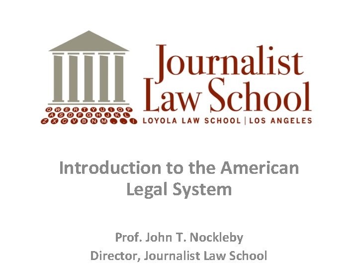 Introduction to the American Legal System Prof. John T. Nockleby Director, Journalist Law School