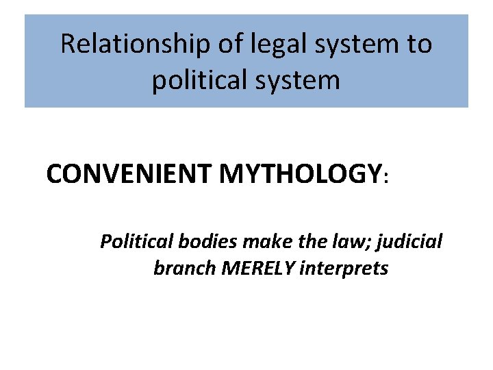 Relationship of legal system to political system CONVENIENT MYTHOLOGY: Political bodies make the law;