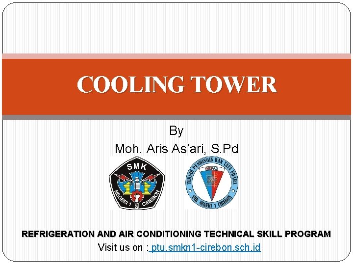 COOLING TOWER By Moh. Aris As’ari, S. Pd REFRIGERATION AND AIR CONDITIONING TECHNICAL SKILL