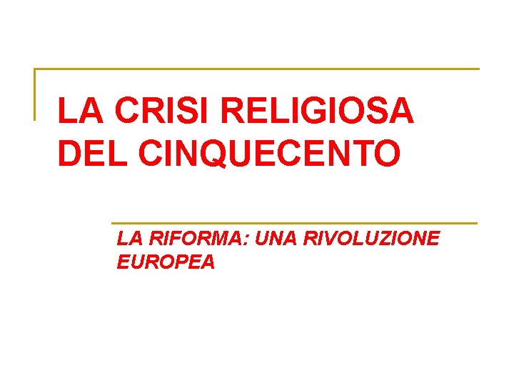 LA CRISI RELIGIOSA DEL CINQUECENTO LA RIFORMA: UNA RIVOLUZIONE EUROPEA 