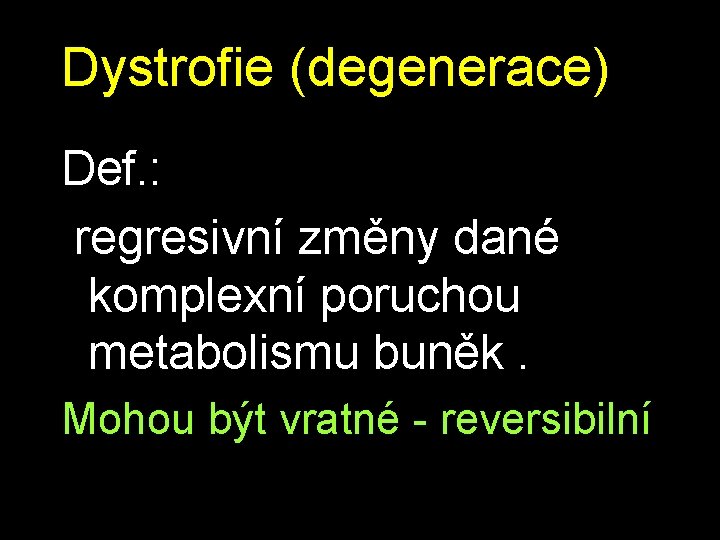 Dystrofie (degenerace) Def. : regresivní změny dané komplexní poruchou metabolismu buněk. Mohou být vratné Dystrofie (degenerace) Def. : regresivní změny dané komplexní poruchou metabolismu buněk. Mohou být vratné