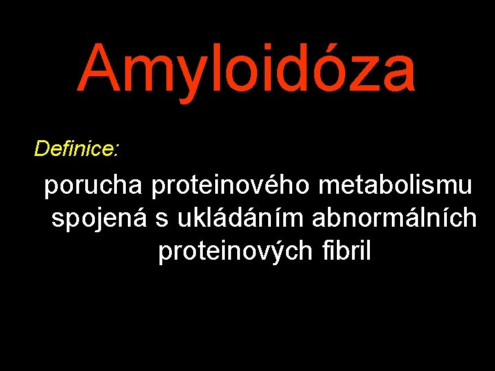 Amyloidóza Definice: porucha proteinového metabolismu spojená s ukládáním abnormálních proteinových fibril Amyloidóza Definice: porucha proteinového metabolismu spojená s ukládáním abnormálních proteinových fibril