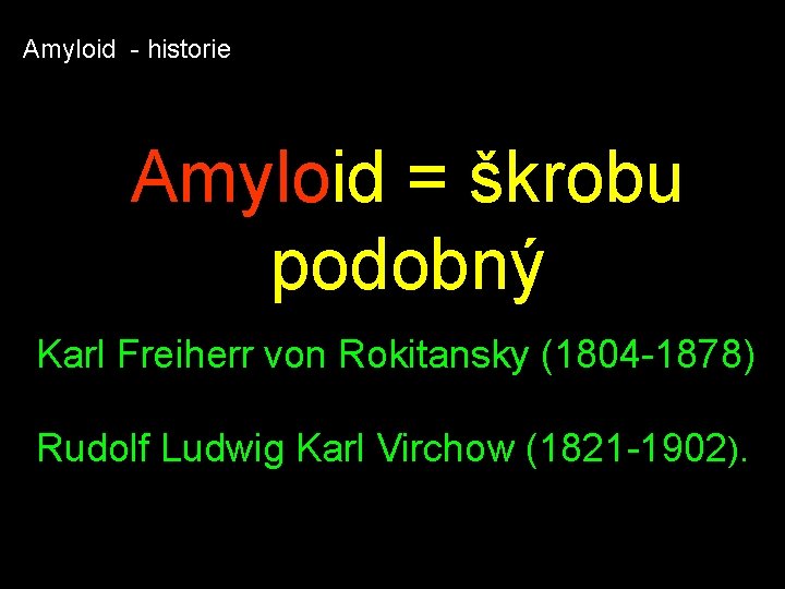 Amyloid - historie Amyloid = škrobu podobný Karl Freiherr von Rokitansky (1804 -1878) Rudolf Amyloid - historie Amyloid = škrobu podobný Karl Freiherr von Rokitansky (1804 -1878) Rudolf