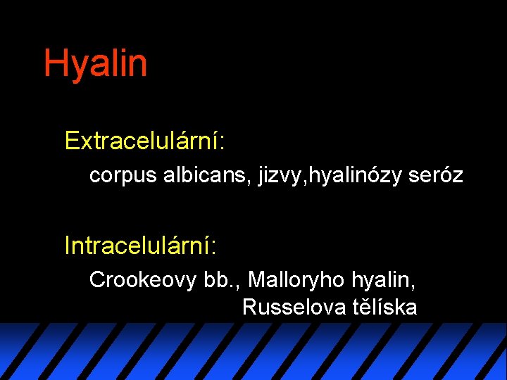 Hyalin Extracelulární: corpus albicans, jizvy, hyalinózy seróz Intracelulární: Crookeovy bb. , Malloryho hyalin, Russelova