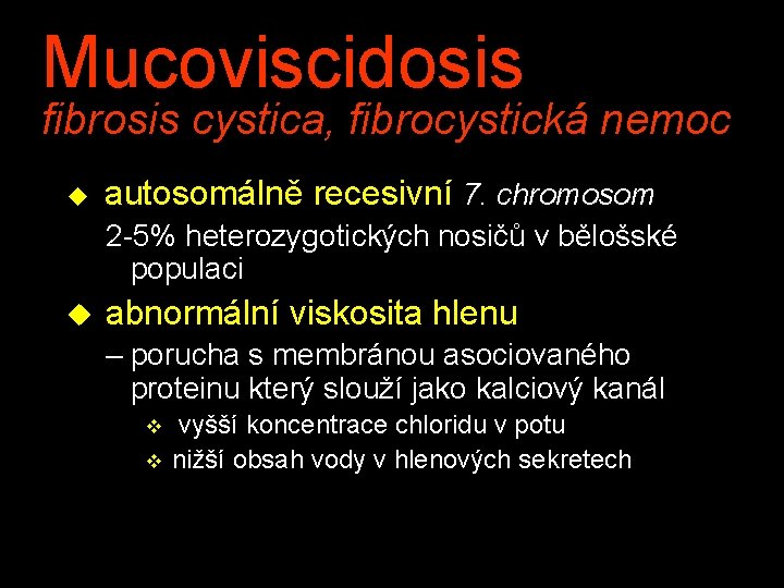 Mucoviscidosis fibrosis cystica, fibrocystická nemoc u autosomálně recesivní 7. chromosom 2 -5% heterozygotických nosičů