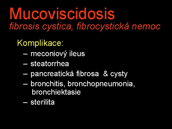Mucoviscidosis fibrosis cystica, fibrocystická nemoc Komplikace: – – meconiový ileus steatorrhea pancreatická fibrosa & Mucoviscidosis fibrosis cystica, fibrocystická nemoc Komplikace: – – meconiový ileus steatorrhea pancreatická fibrosa &