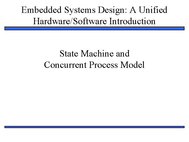 Embedded Systems Design: A Unified Hardware/Software Introduction State Machine and Concurrent Process Model 1