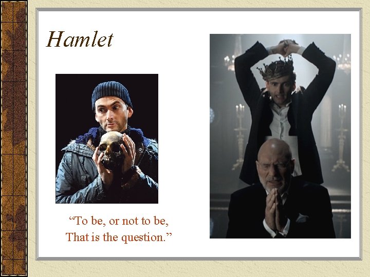 Hamlet “To be, or not to be, That is the question. ” 