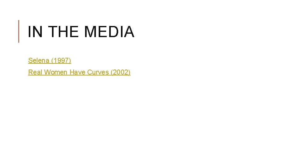 IN THE MEDIA Selena (1997) Real Women Have Curves (2002) 