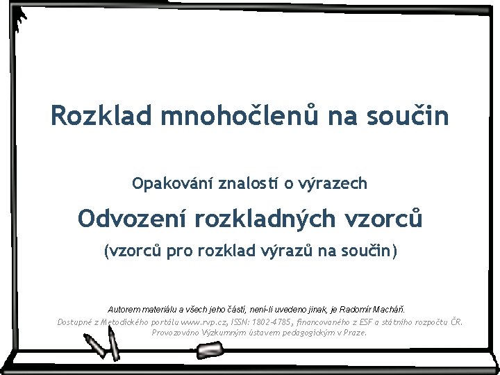 Rozklad mnohočlenů na součin Opakování znalostí o výrazech Odvození rozkladných vzorců (vzorců pro rozklad