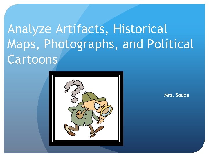 Analyze Artifacts, Historical Maps, Photographs, and Political Cartoons Mrs. Souza 
