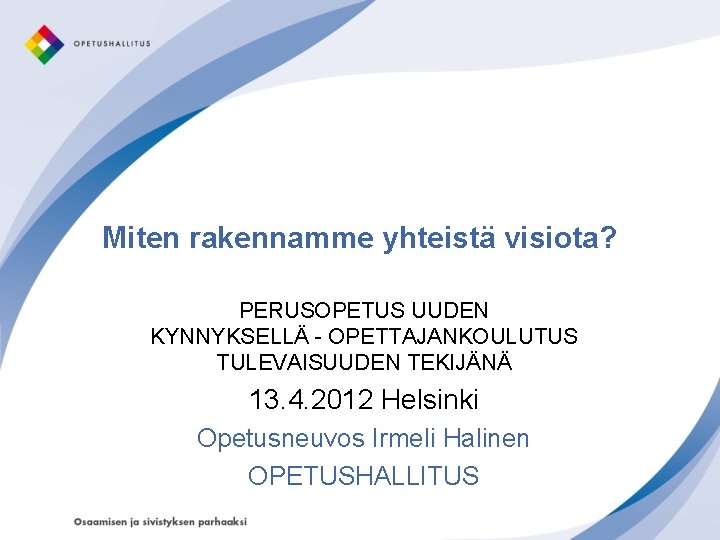 Miten rakennamme yhteistä visiota? PERUSOPETUS UUDEN KYNNYKSELLÄ - OPETTAJANKOULUTUS TULEVAISUUDEN TEKIJÄNÄ 13. 4. 2012