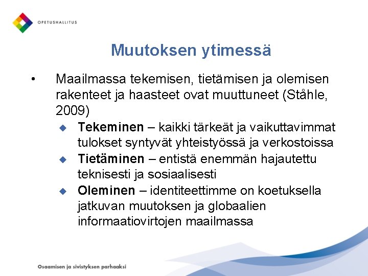 Muutoksen ytimessä • Maailmassa tekemisen, tietämisen ja olemisen rakenteet ja haasteet ovat muuttuneet (Ståhle,