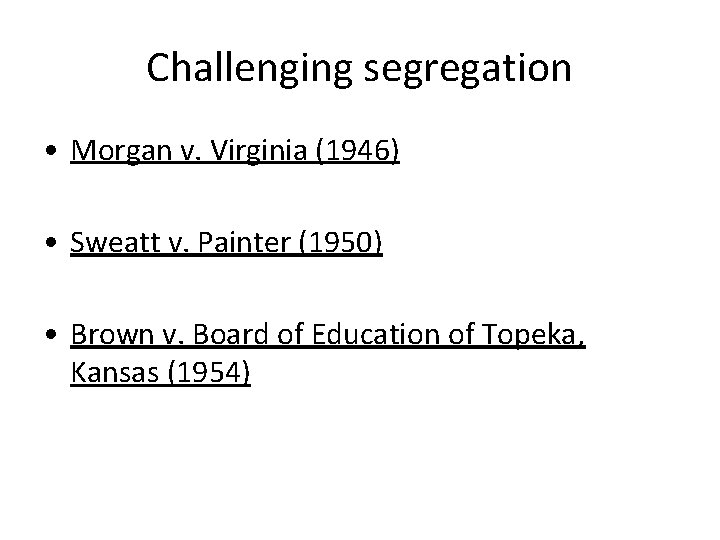 Challenging segregation • Morgan v. Virginia (1946) • Sweatt v. Painter (1950) • Brown